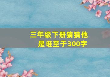 三年级下册猜猜他是谁至于300字