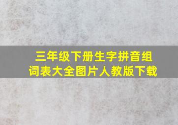 三年级下册生字拼音组词表大全图片人教版下载