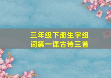 三年级下册生字组词第一课古诗三首