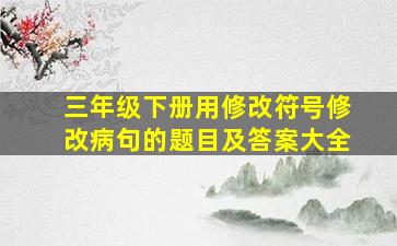 三年级下册用修改符号修改病句的题目及答案大全