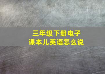 三年级下册电子课本儿英语怎么说