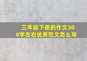 三年级下册的作文300字左右优秀范文怎么写