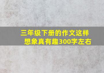 三年级下册的作文这样想象真有趣300字左右