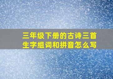 三年级下册的古诗三首生字组词和拼音怎么写