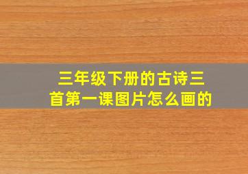 三年级下册的古诗三首第一课图片怎么画的