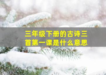 三年级下册的古诗三首第一课是什么意思