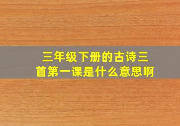 三年级下册的古诗三首第一课是什么意思啊