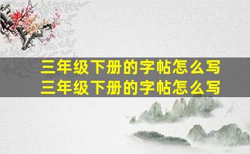 三年级下册的字帖怎么写三年级下册的字帖怎么写