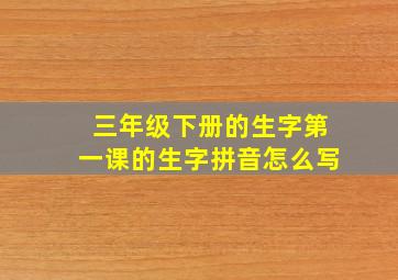 三年级下册的生字第一课的生字拼音怎么写