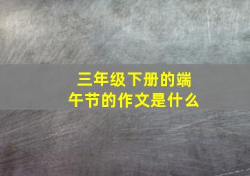 三年级下册的端午节的作文是什么