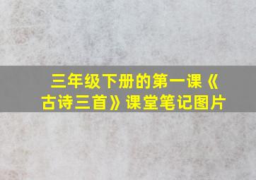 三年级下册的第一课《古诗三首》课堂笔记图片