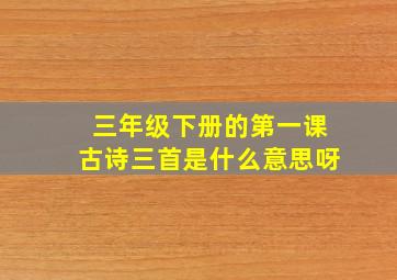 三年级下册的第一课古诗三首是什么意思呀