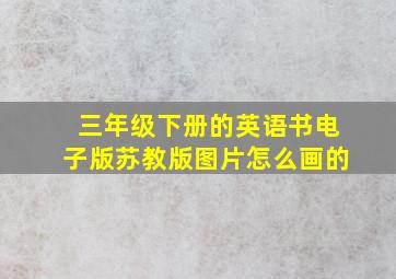 三年级下册的英语书电子版苏教版图片怎么画的