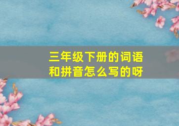 三年级下册的词语和拼音怎么写的呀