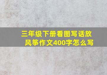 三年级下册看图写话放风筝作文400字怎么写