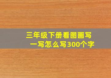 三年级下册看图画写一写怎么写300个字