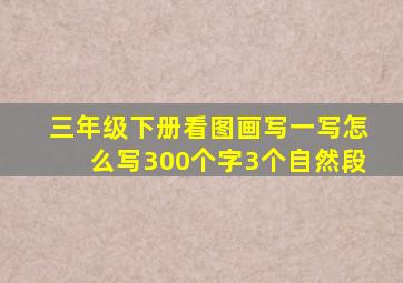 三年级下册看图画写一写怎么写300个字3个自然段