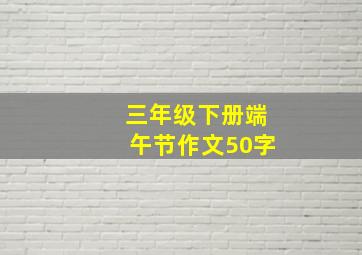 三年级下册端午节作文50字