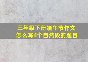 三年级下册端午节作文怎么写4个自然段的题目