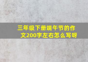 三年级下册端午节的作文200字左右怎么写呀