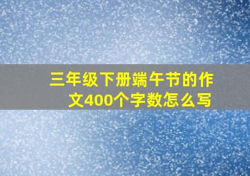 三年级下册端午节的作文400个字数怎么写