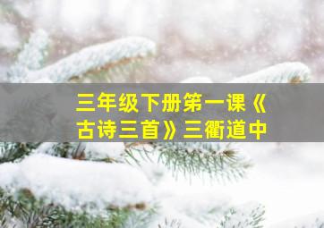 三年级下册笫一课《古诗三首》三衢道中