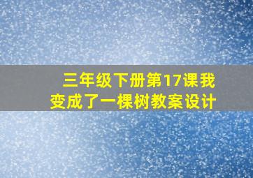 三年级下册第17课我变成了一棵树教案设计