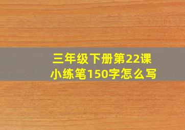 三年级下册第22课小练笔150字怎么写