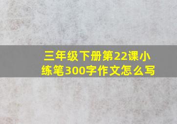 三年级下册第22课小练笔300字作文怎么写