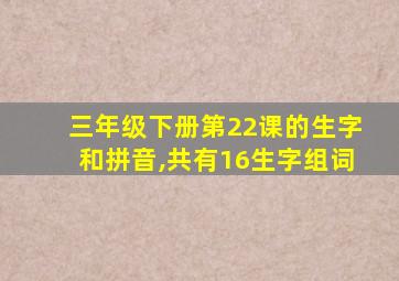 三年级下册第22课的生字和拼音,共有16生字组词