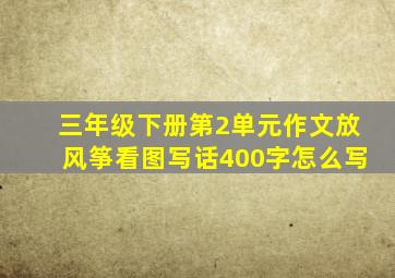 三年级下册第2单元作文放风筝看图写话400字怎么写