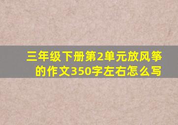 三年级下册第2单元放风筝的作文350字左右怎么写