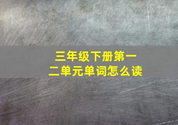 三年级下册第一二单元单词怎么读