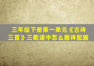 三年级下册第一单元《古诗三首》三衢道中怎么画诗配画