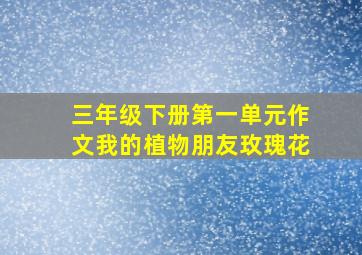 三年级下册第一单元作文我的植物朋友玫瑰花