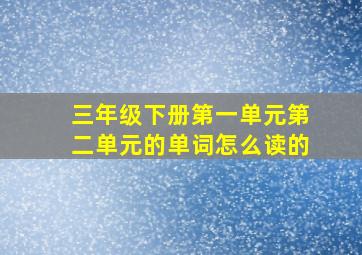 三年级下册第一单元第二单元的单词怎么读的