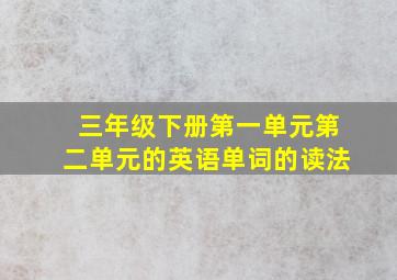 三年级下册第一单元第二单元的英语单词的读法