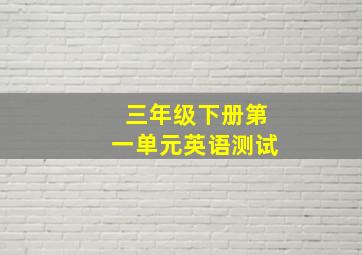 三年级下册第一单元英语测试