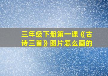 三年级下册第一课《古诗三首》图片怎么画的