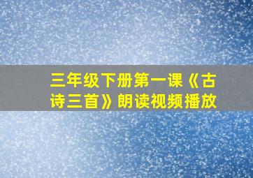 三年级下册第一课《古诗三首》朗读视频播放