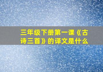 三年级下册第一课《古诗三首》的译文是什么