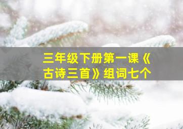 三年级下册第一课《古诗三首》组词七个