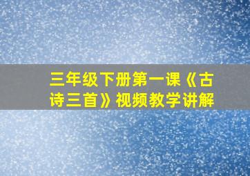 三年级下册第一课《古诗三首》视频教学讲解