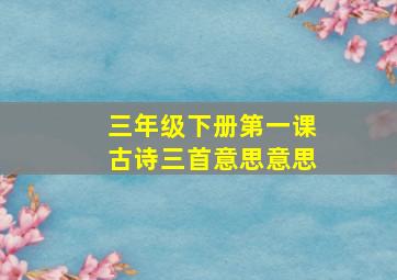 三年级下册第一课古诗三首意思意思