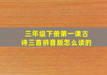 三年级下册第一课古诗三首拼音版怎么读的