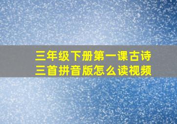 三年级下册第一课古诗三首拼音版怎么读视频