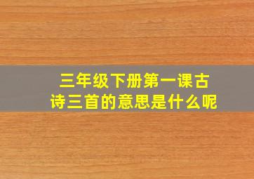 三年级下册第一课古诗三首的意思是什么呢