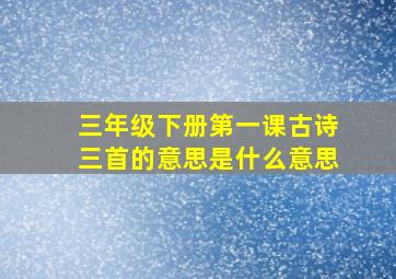 三年级下册第一课古诗三首的意思是什么意思