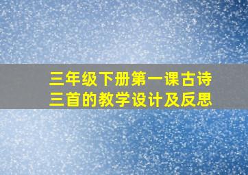 三年级下册第一课古诗三首的教学设计及反思