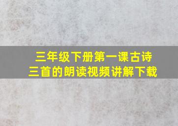 三年级下册第一课古诗三首的朗读视频讲解下载